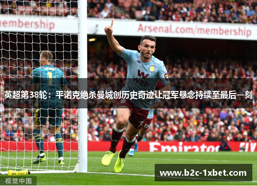 英超第38轮：平诺克绝杀曼城创历史奇迹让冠军悬念持续至最后一刻