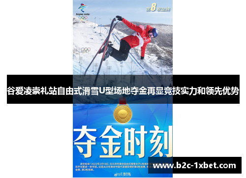 谷爱凌崇礼站自由式滑雪U型场地夺金再显竞技实力和领先优势