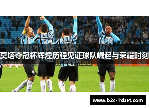 莫塔夺冠杯辉煌历程见证球队崛起与荣耀时刻