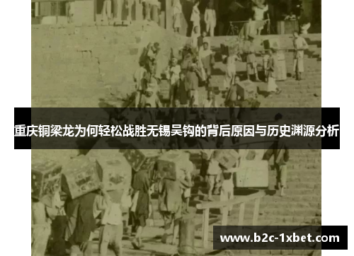 重庆铜梁龙为何轻松战胜无锡吴钩的背后原因与历史渊源分析