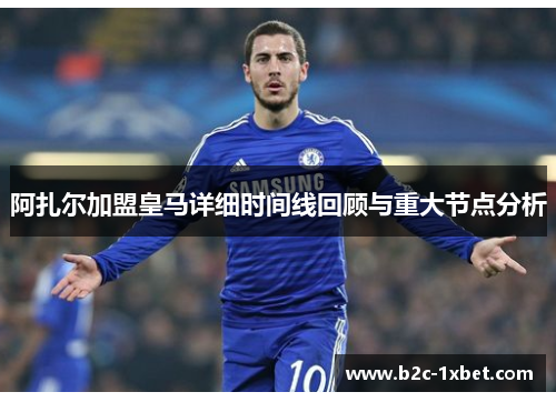 阿扎尔加盟皇马详细时间线回顾与重大节点分析