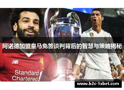 阿诺德加盟皇马免签谈判背后的智慧与策略揭秘