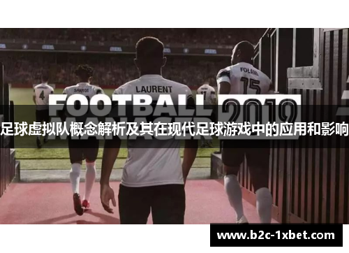 足球虚拟队概念解析及其在现代足球游戏中的应用和影响