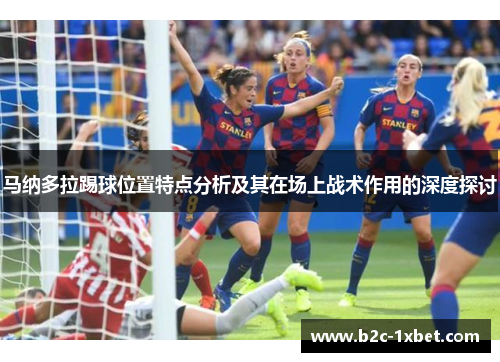 马纳多拉踢球位置特点分析及其在场上战术作用的深度探讨
