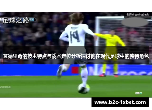莫德里奇的技术特点与战术定位分析探讨他在现代足球中的独特角色