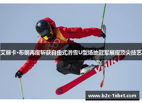 艾丽卡·布朗再度斩获自由式滑雪U型场地冠军展现顶尖技艺