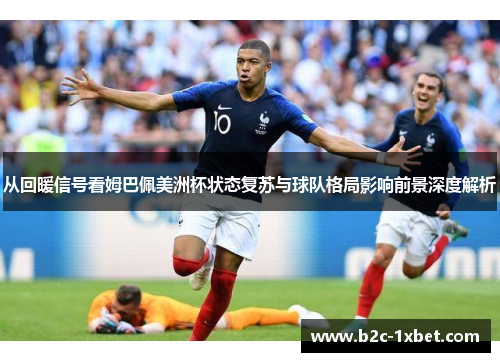 从回暖信号看姆巴佩美洲杯状态复苏与球队格局影响前景深度解析