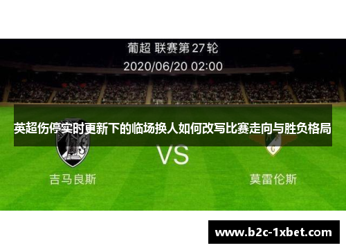 英超伤停实时更新下的临场换人如何改写比赛走向与胜负格局