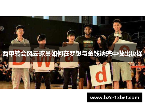 西甲转会风云球员如何在梦想与金钱诱惑中做出抉择