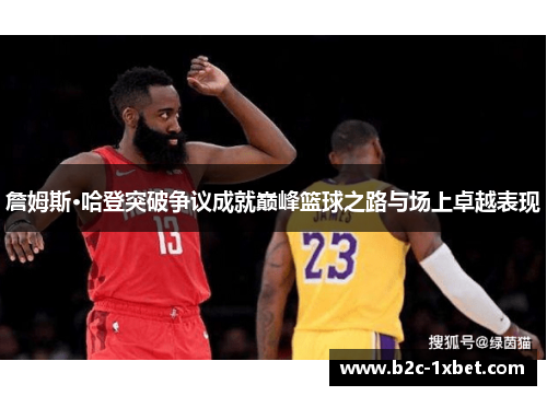 詹姆斯·哈登突破争议成就巅峰篮球之路与场上卓越表现