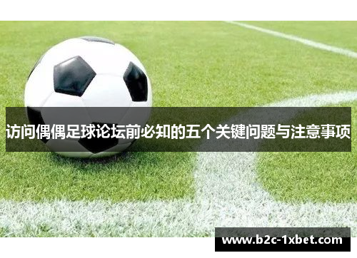 访问偶偶足球论坛前必知的五个关键问题与注意事项
