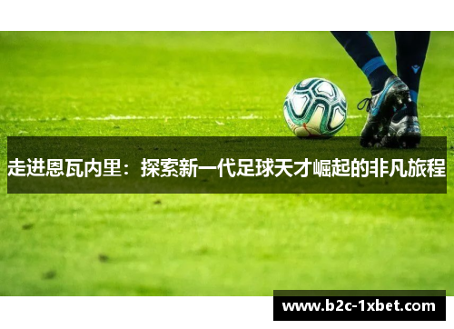 走进恩瓦内里：探索新一代足球天才崛起的非凡旅程