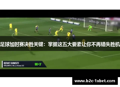 足球加时赛决胜关键：掌握这五大要素让你不再错失胜机