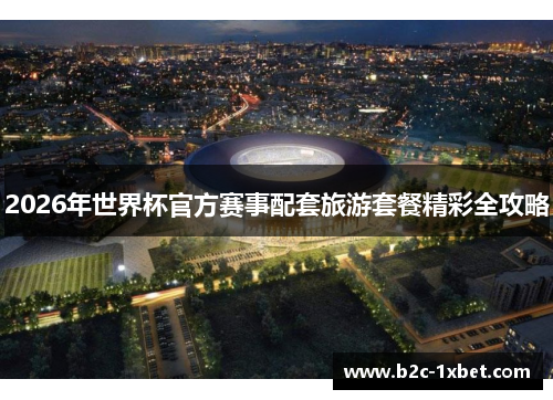 2026年世界杯官方赛事配套旅游套餐精彩全攻略
