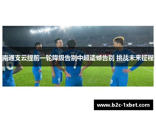南通支云提前一轮降级告别中超遗憾告别 挑战未来征程