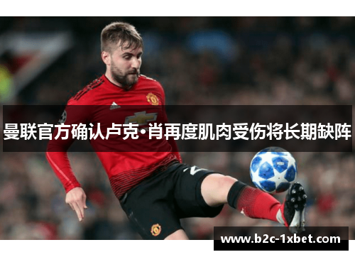 曼联官方确认卢克·肖再度肌肉受伤将长期缺阵