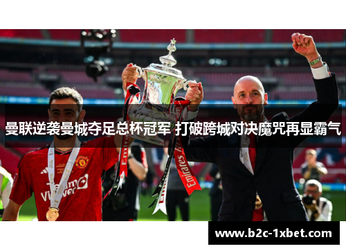 曼联逆袭曼城夺足总杯冠军 打破跨城对决魔咒再显霸气