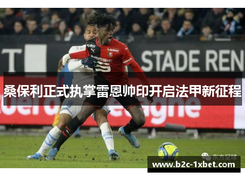 桑保利正式执掌雷恩帅印开启法甲新征程