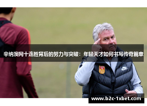 辛纳澳网十连胜背后的努力与突破：年轻天才如何书写传奇篇章