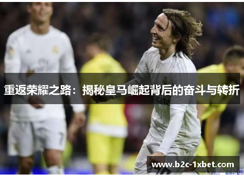 重返荣耀之路：揭秘皇马崛起背后的奋斗与转折
