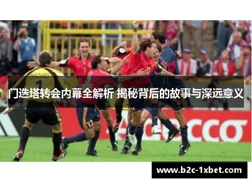 门迭塔转会内幕全解析 揭秘背后的故事与深远意义
