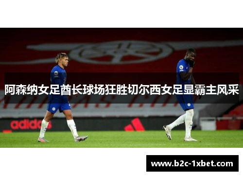 阿森纳女足酋长球场狂胜切尔西女足显霸主风采