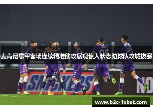 麦肯尼意甲客场连续精准助攻展现惊人状态助球队攻城拔寨