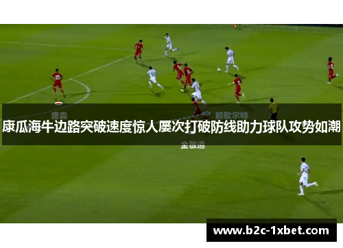 康瓜海牛边路突破速度惊人屡次打破防线助力球队攻势如潮
