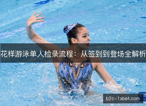 花样游泳单人检录流程：从签到到登场全解析